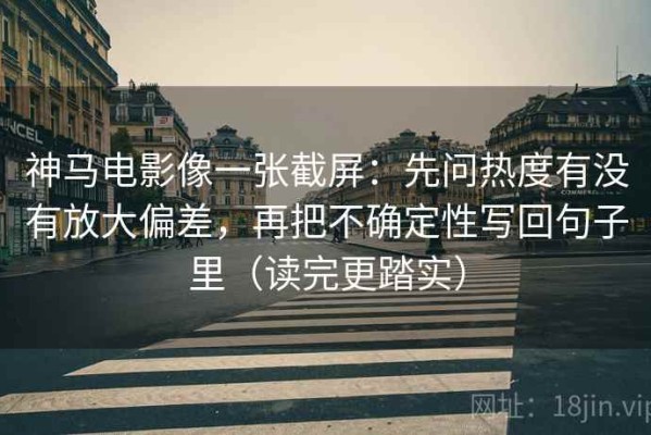 神马电影像一张截屏：先问热度有没有放大偏差，再把不确定性写回句子里（读完更踏实）