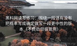 黑料网读写练习：围绕一段话有没有把概率写成确定做写一段更中性的版本（不费劲但很管用）