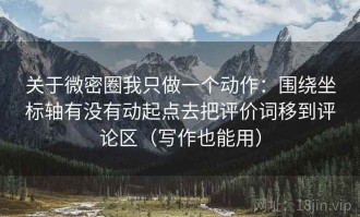 关于微密圈我只做一个动作：围绕坐标轴有没有动起点去把评价词移到评论区（写作也能用）