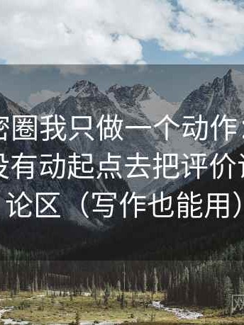 关于微密圈我只做一个动作：围绕坐标轴有没有动起点去把评价词移到评论区（写作也能用）