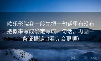 欧乐影院我一般先把一句话里有没有把概率写成确定写成一句话，再画一条证据链（看完会更顺）