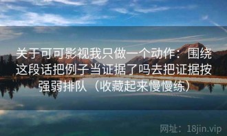 关于可可影视我只做一个动作：围绕这段话把例子当证据了吗去把证据按强弱排队（收藏起来慢慢练）