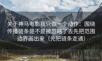 关于神马电影我只做一个动作：围绕传播链条是不是被忽略了去先把范围边界画出来（先把链条走通）