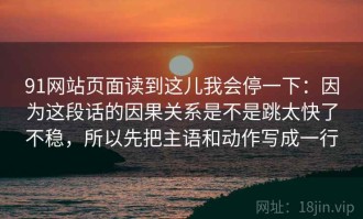 91网站页面读到这儿我会停一下：因为这段话的因果关系是不是跳太快了不稳，所以先把主语和动作写成一行