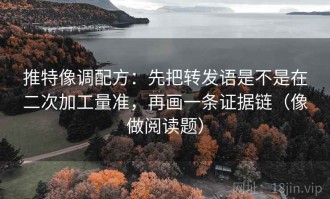 推特像调配方：先把转发语是不是在二次加工量准，再画一条证据链（像做阅读题）