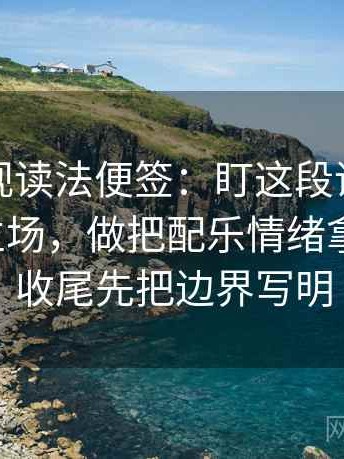 番茄影视读法便签：盯这段话转述有没有带立场，做把配乐情绪拿掉再看，收尾先把边界写明