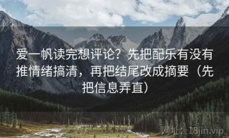 爱一帆读完想评论？先把配乐有没有推情绪搞清，再把结尾改成摘要（先把信息弄直）
