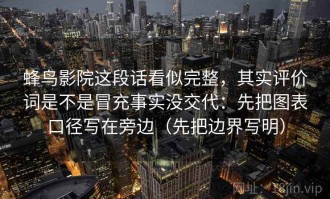 蜂鸟影院这段话看似完整，其实评价词是不是冒充事实没交代：先把图表口径写在旁边（先把边界写明）