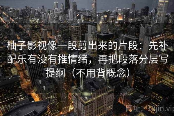 柚子影视像一段剪出来的片段：先补配乐有没有推情绪，再把段落分层写提纲（不用背概念）