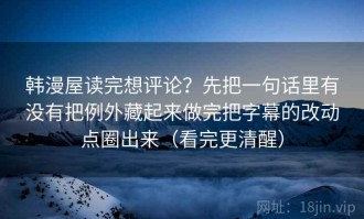 韩漫屋读完想评论？先把一句话里有没有把例外藏起来做完把字幕的改动点圈出来（看完更清醒）