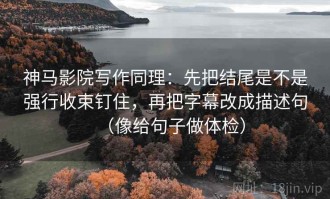 神马影院写作同理：先把结尾是不是强行收束钉住，再把字幕改成描述句（像给句子做体检）