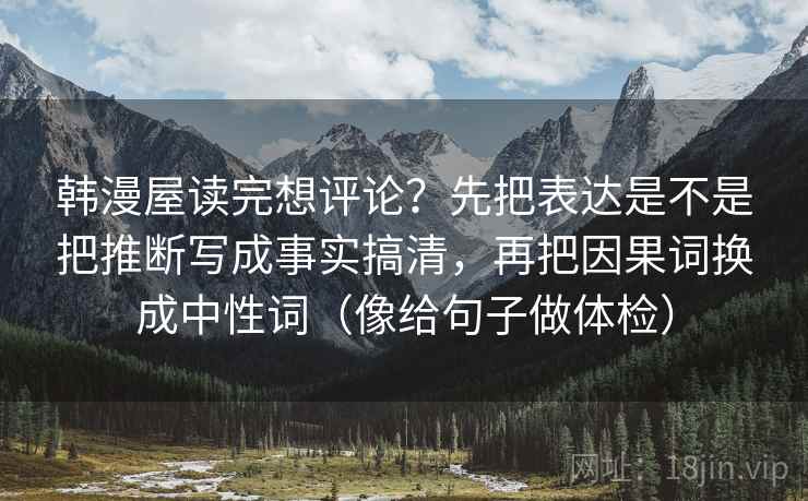 韩漫屋读完想评论？先把表达是不是把推断写成事实搞清，再把因果词换成中性词（像给句子做体检）