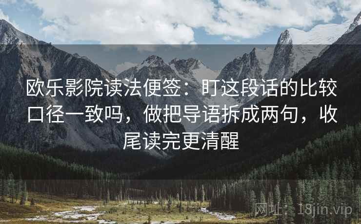 欧乐影院读法便签:盯这段话的比较口径一致吗,做把导语拆成两句,收尾读完更清醒 欧乐影院读法便签:盯这段话的比较口径一致吗,做把导语拆成两句,收尾读完更清醒