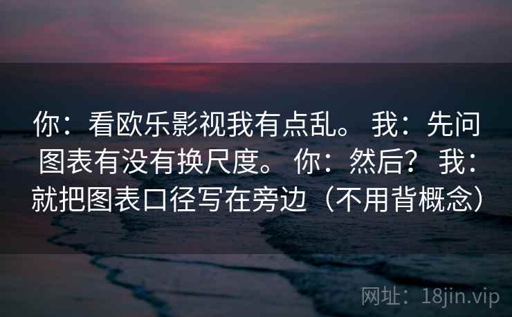 你:看欧乐影视我有点乱。 我:先问图表有没有换尺度。 你:然后? 我:就把图表口径写在旁边(不用背概念) 你:看欧乐影视我有点乱。 我:先问图表有没有换尺度。 你:然后? 我:就把图表口径写在旁边(不用背概念)