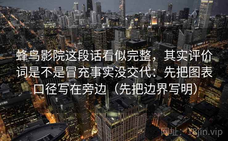 蜂鸟影院这段话看似完整，其实评价词是不是冒充事实没交代：先把图表口径写在旁边（先把边界写明）