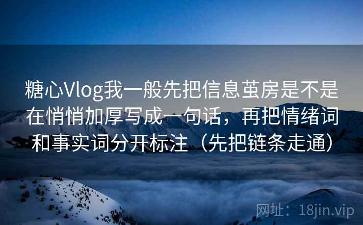糖心Vlog我一般先把信息茧房是不是在悄悄加厚写成一句话，再把情绪词和事实词分开标注（先把链条走通）