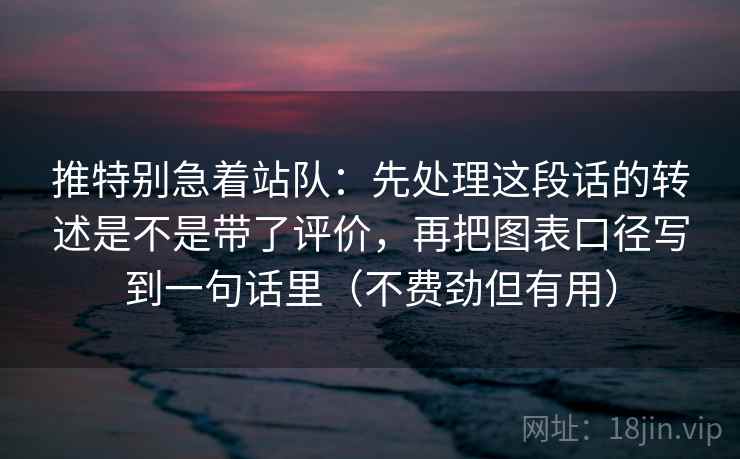 推特别急着站队：先处理这段话的转述是不是带了评价，再把图表口径写到一句话里（不费劲但有用）