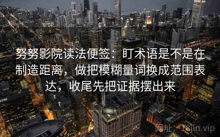 努努影院读法便签：盯术语是不是在制造距离，做把模糊量词换成范围表达，收尾先把证据摆出来