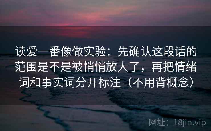 读爱一番像做实验：先确认这段话的范围是不是被悄悄放大了，再把情绪词和事实词分开标注（不用背概念）