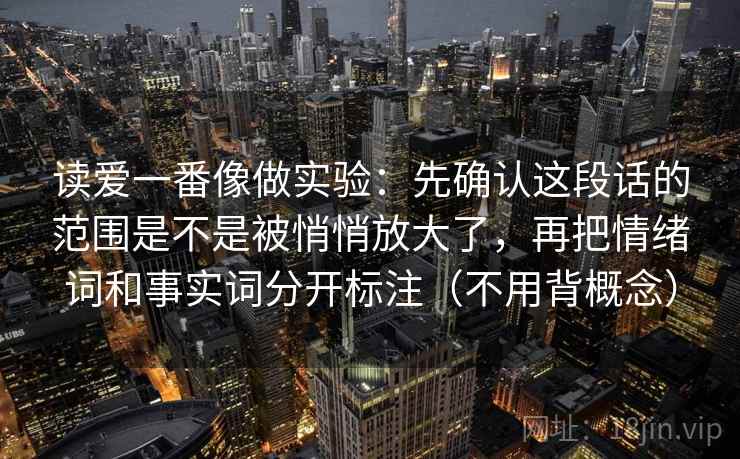 读爱一番像做实验：先确认这段话的范围是不是被悄悄放大了，再把情绪词和事实词分开标注（不用背概念）