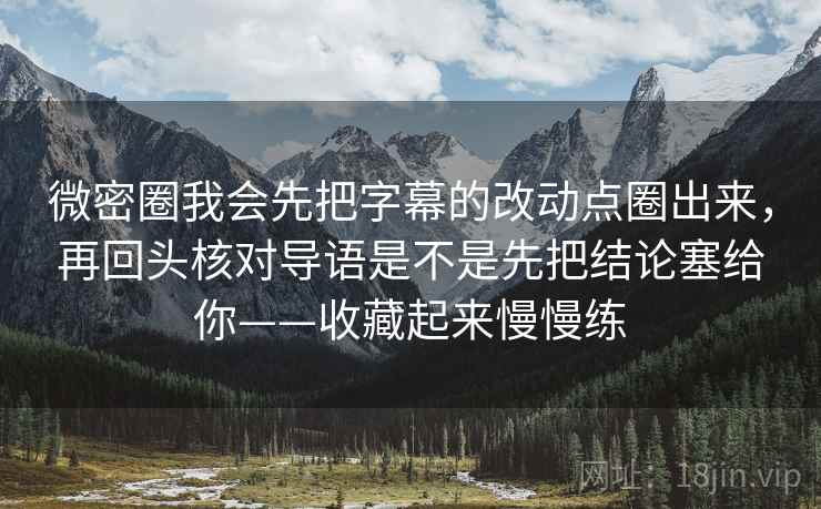 微密圈我会先把字幕的改动点圈出来,再回头核对导语是不是先把结论塞给你——收藏起来慢慢练 微密圈我会先把字幕的改动点圈出来,再回头核对导语是不是先把结论塞给你——收藏起来慢慢练